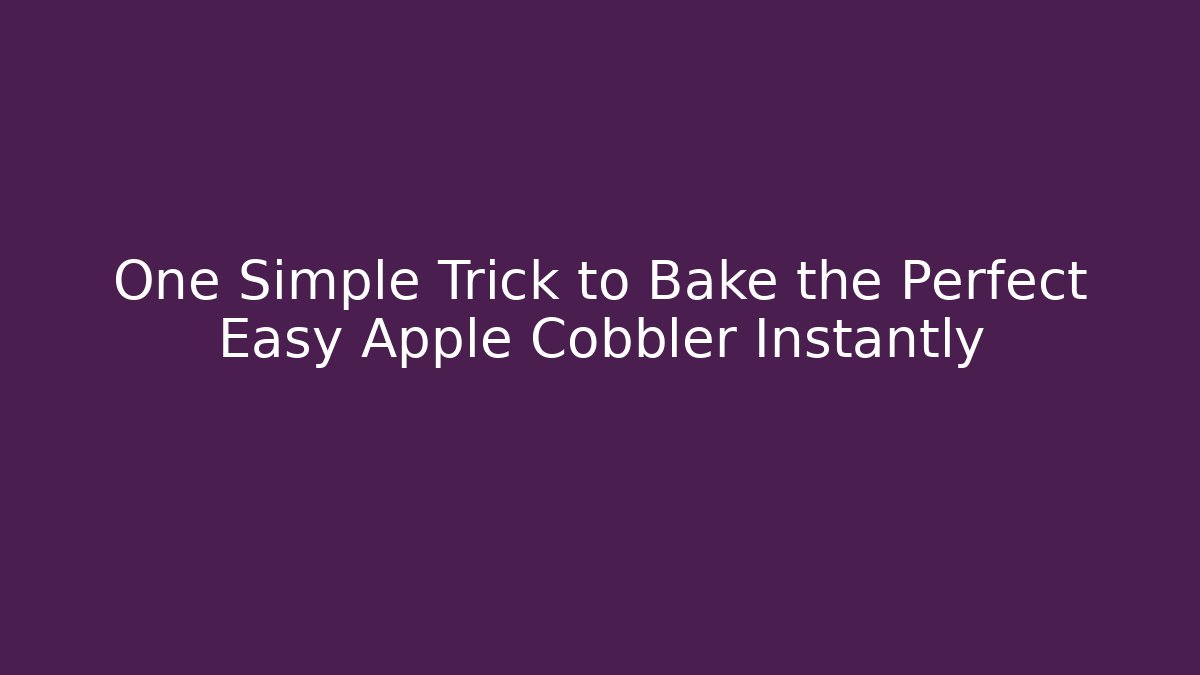 One Simple Trick to Bake the Perfect Easy Apple Cobbler Instantly
