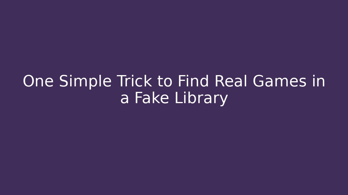 One Simple Trick to Find Real Games in a Fake Library
