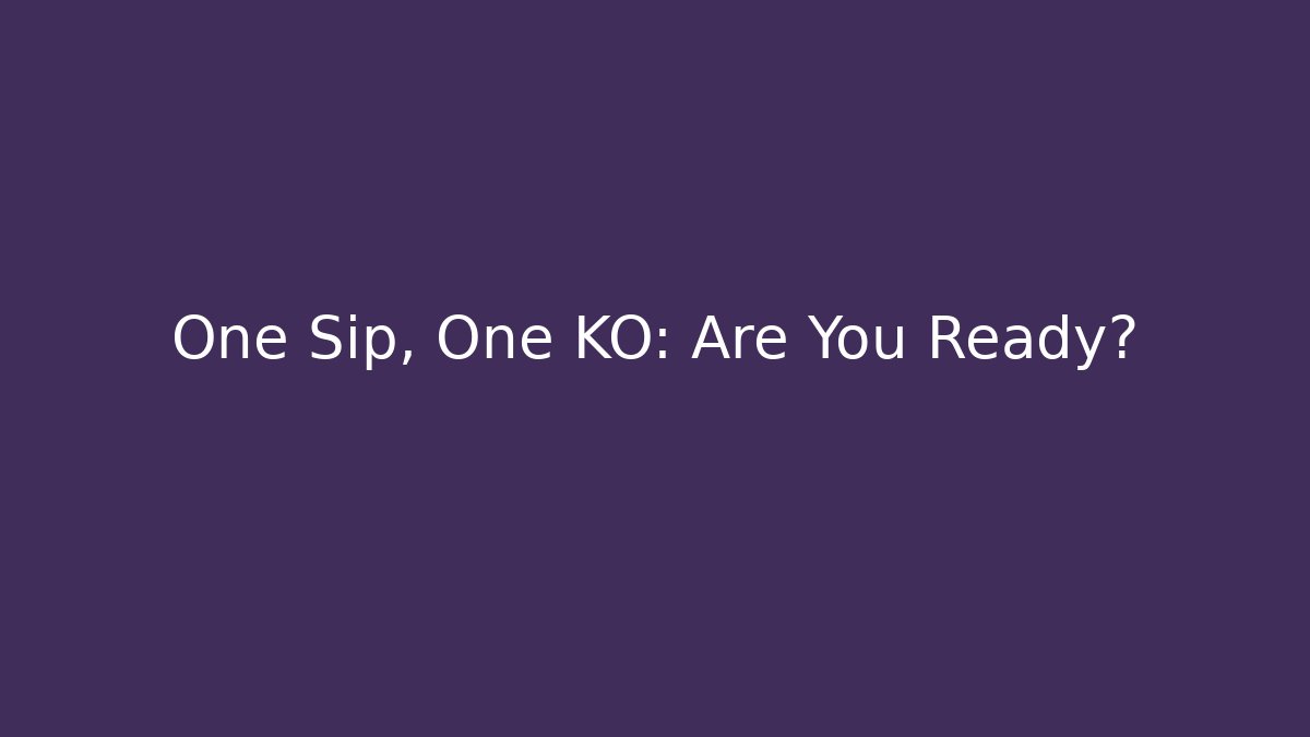 One Sip, One KO: Are You Ready?
