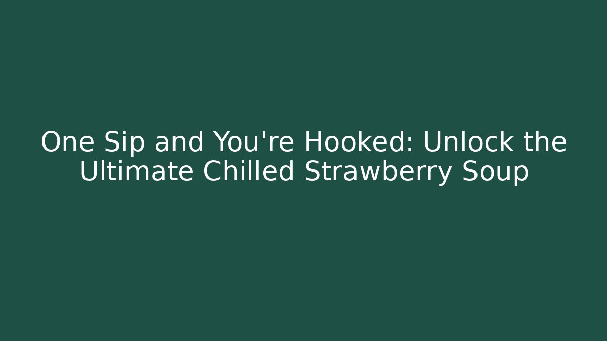 One Sip and You're Hooked: Unlock the Ultimate Chilled Strawberry Soup