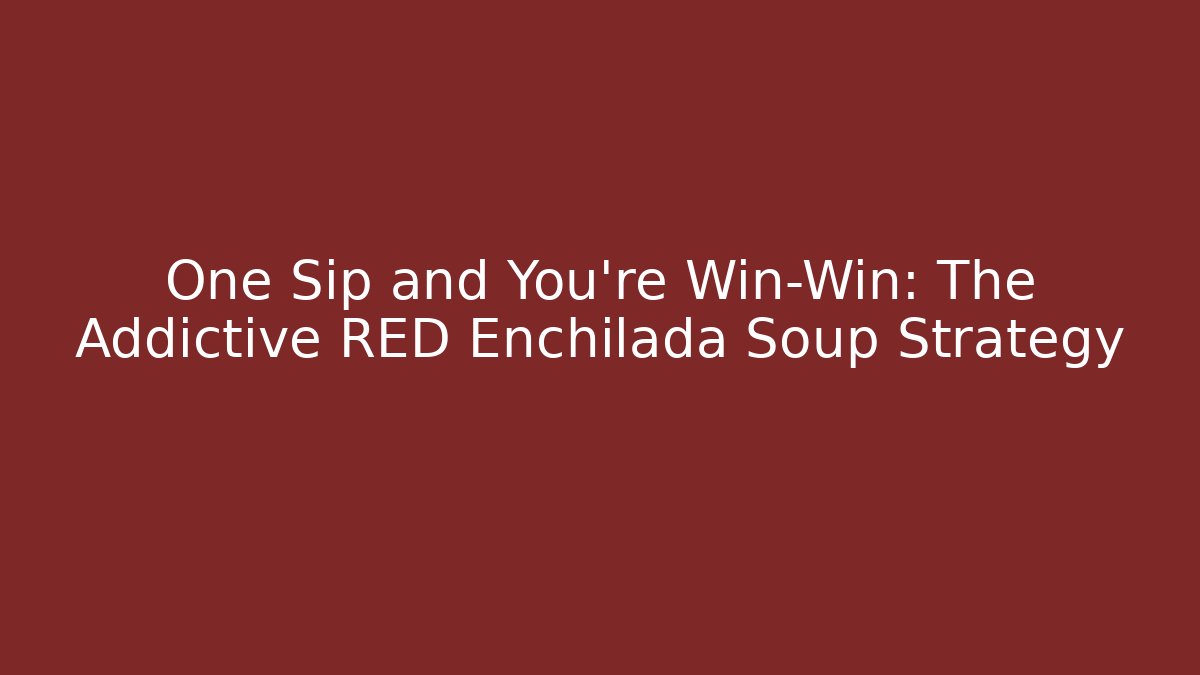 One Sip and You're Win-Win: The Addictive RED Enchilada Soup Strategy