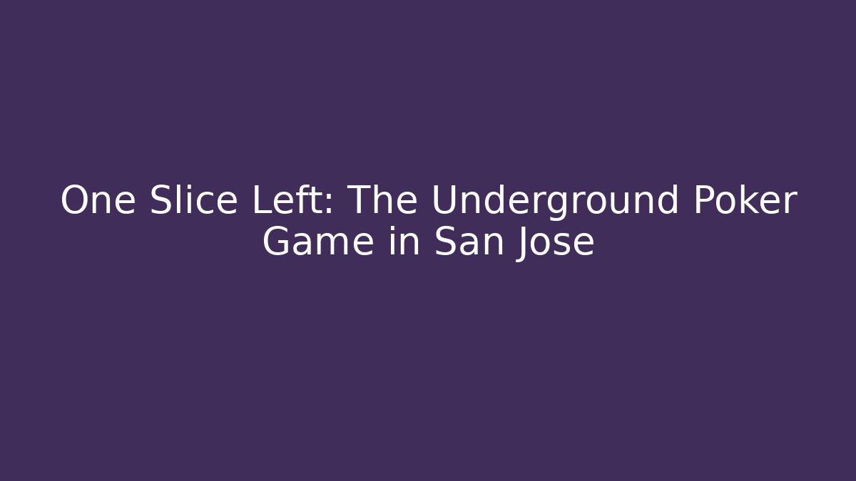 One Slice Left: The Underground Poker Game in San Jose