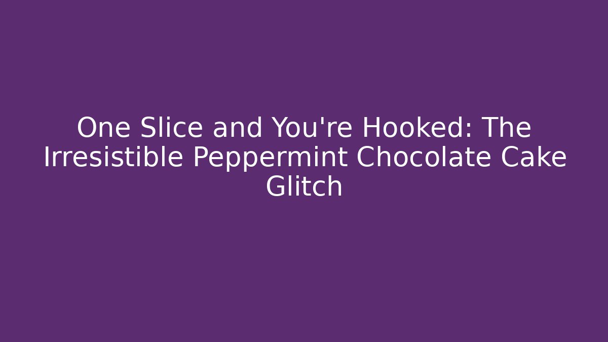 One Slice and You're Hooked: The Irresistible Peppermint Chocolate Cake Glitch