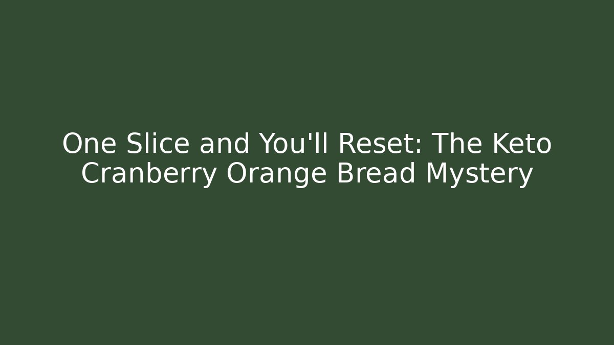 One Slice and You’ll Reset: The Keto Cranberry Orange Bread Mystery