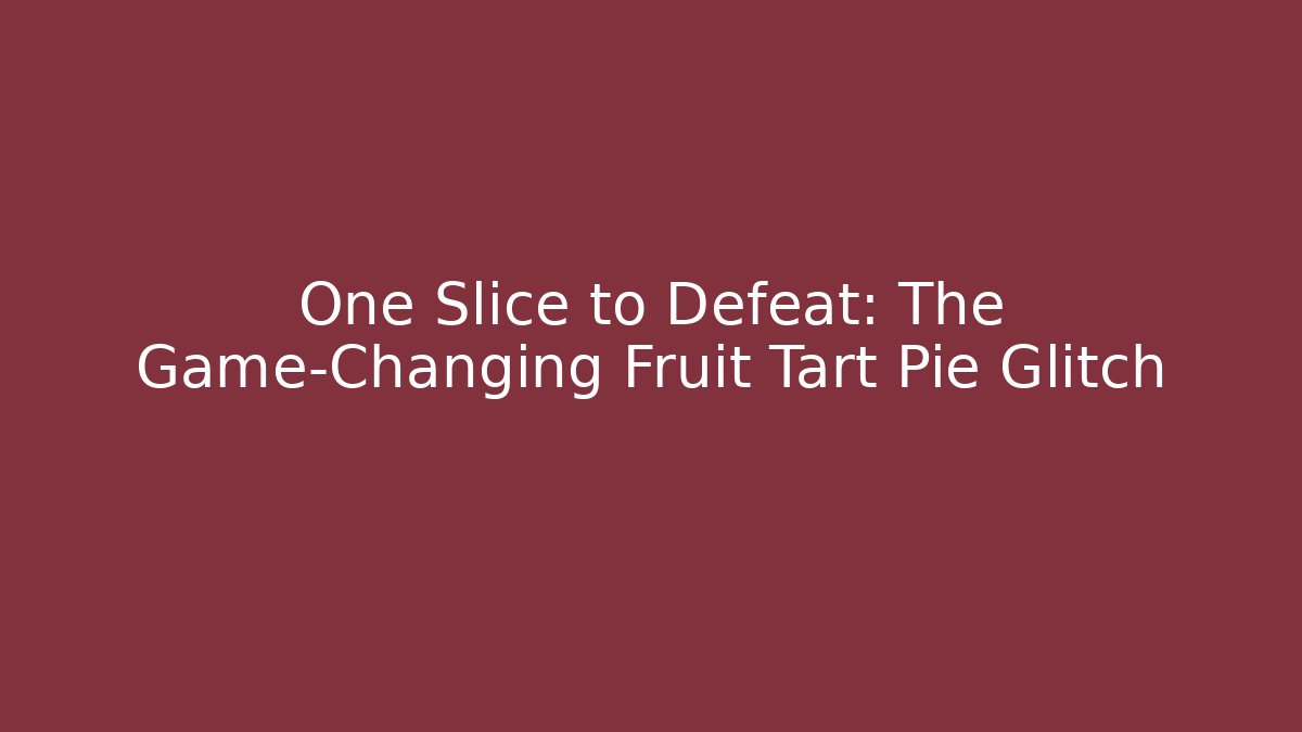 One Slice to Defeat: The Game-Changing Fruit Tart Pie Glitch