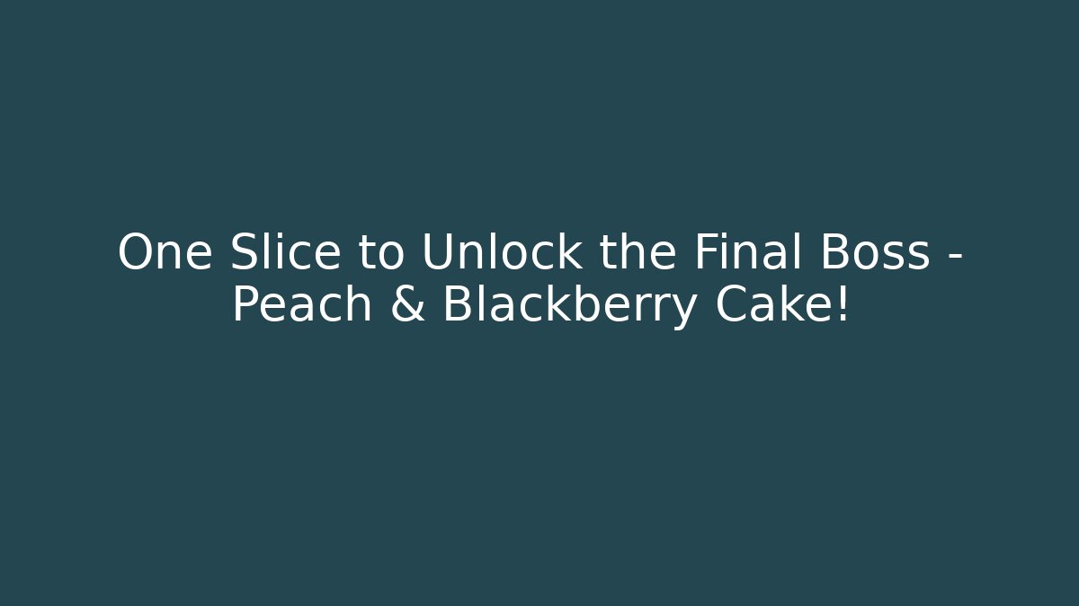 One Slice to Unlock the Final Boss – Peach & Blackberry Cake!