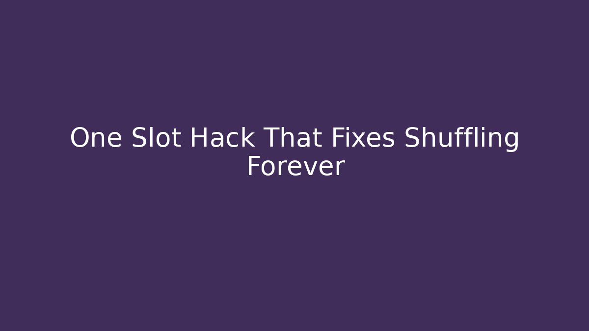 One Slot Hack That Fixes Shuffling Forever