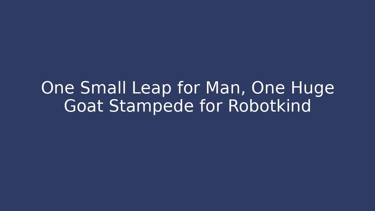 One Small Leap for Man, One Huge Goat Stampede for Robotkind