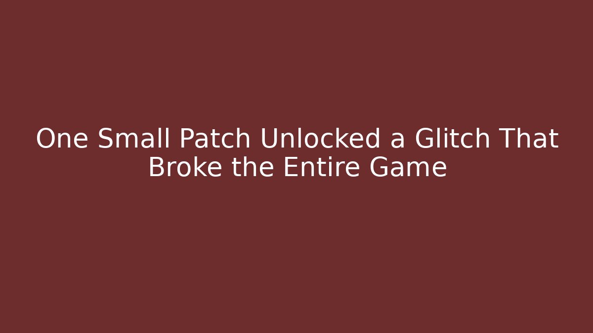 One Small Patch Unlocked a Glitch That Broke the Entire Game