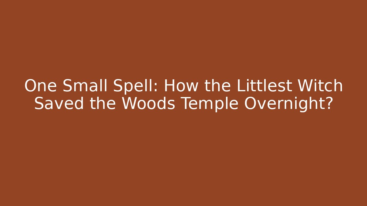 One Small Spell: How the Littlest Witch Saved the Woods Temple Overnight?