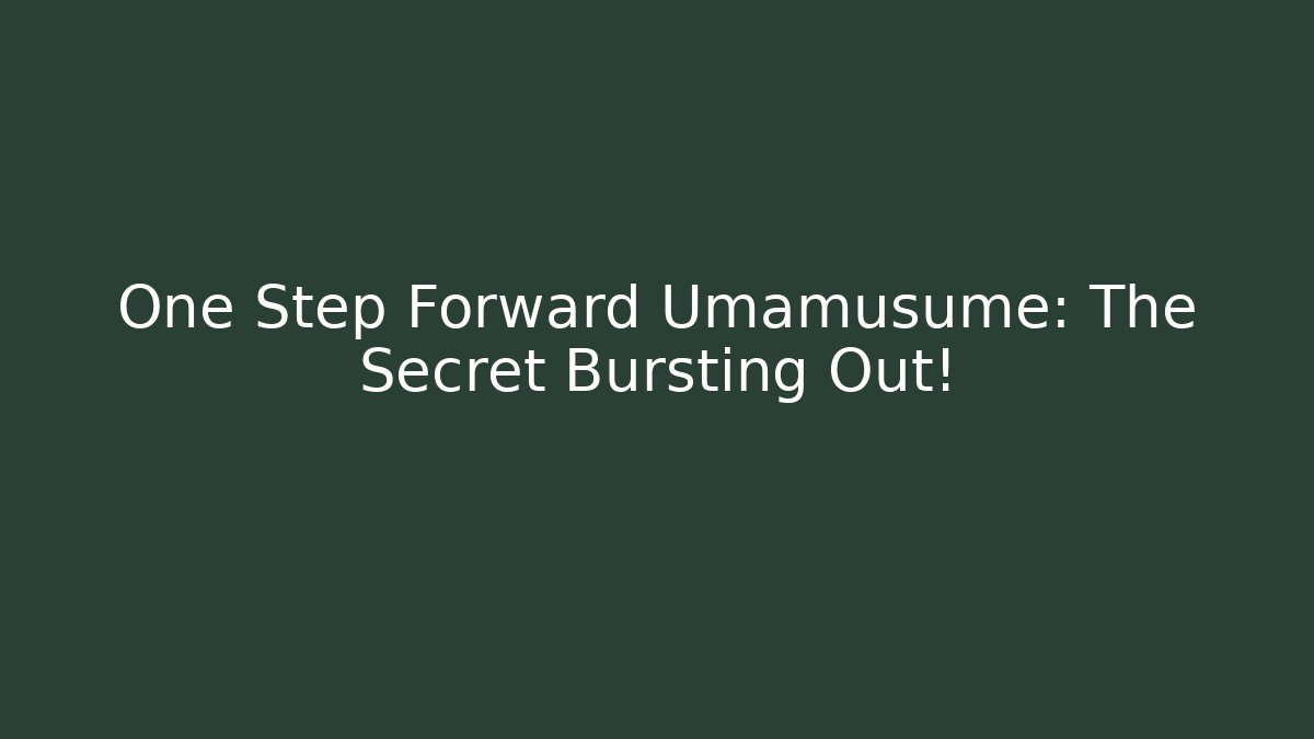One Step Forward Umamusume: The Secret Bursting Out!