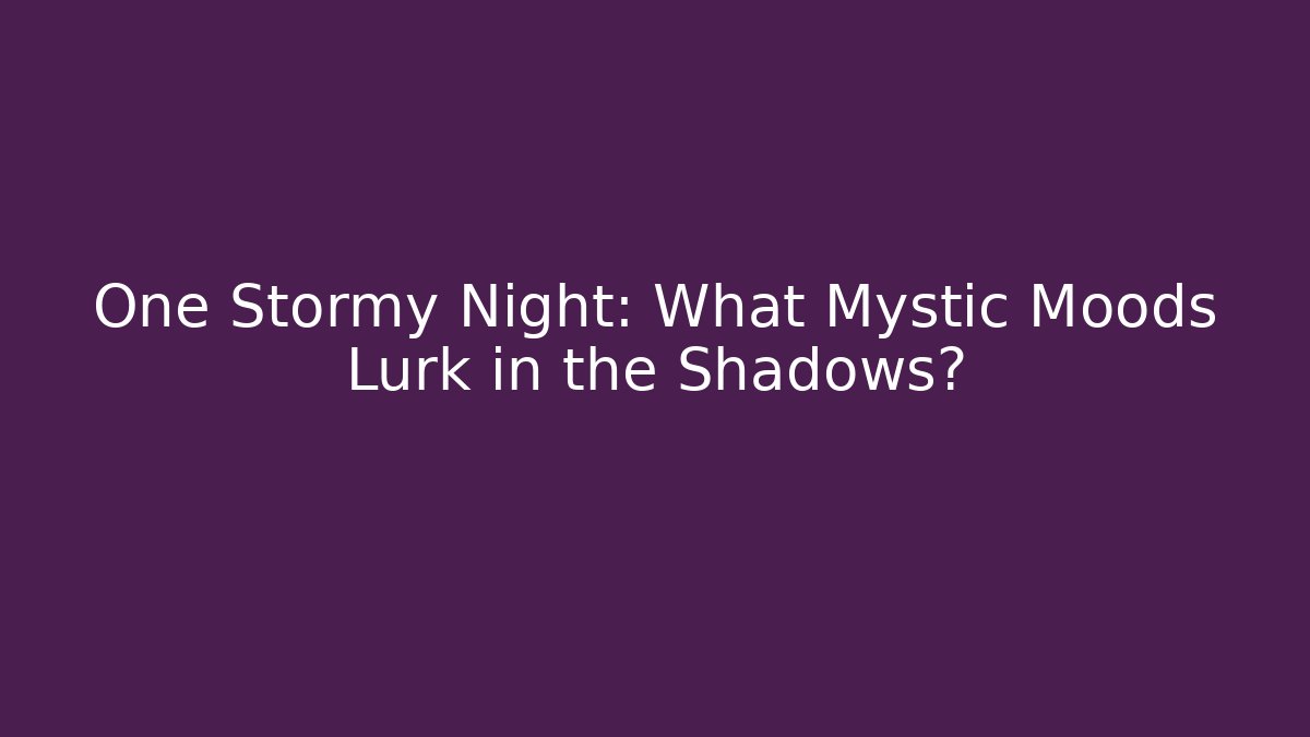 One Stormy Night: What Mystic Moods Lurk in the Shadows?