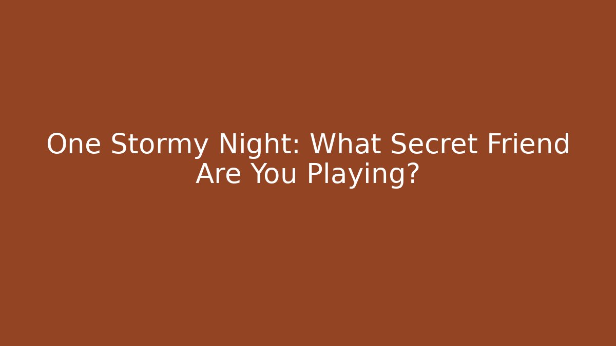 One Stormy Night: What Secret Friend Are You Playing?