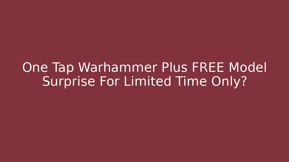 One Tap Warhammer Plus FREE Model Surprise For Limited Time Only?