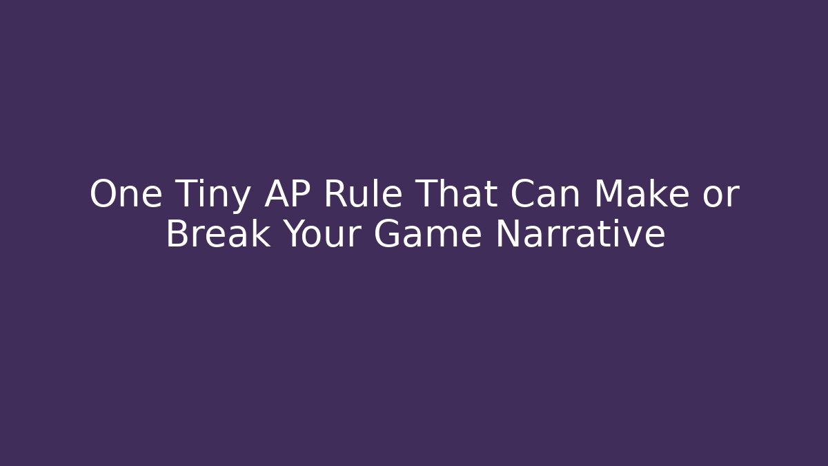 One Tiny AP Rule That Can Make or Break Your Game Narrative