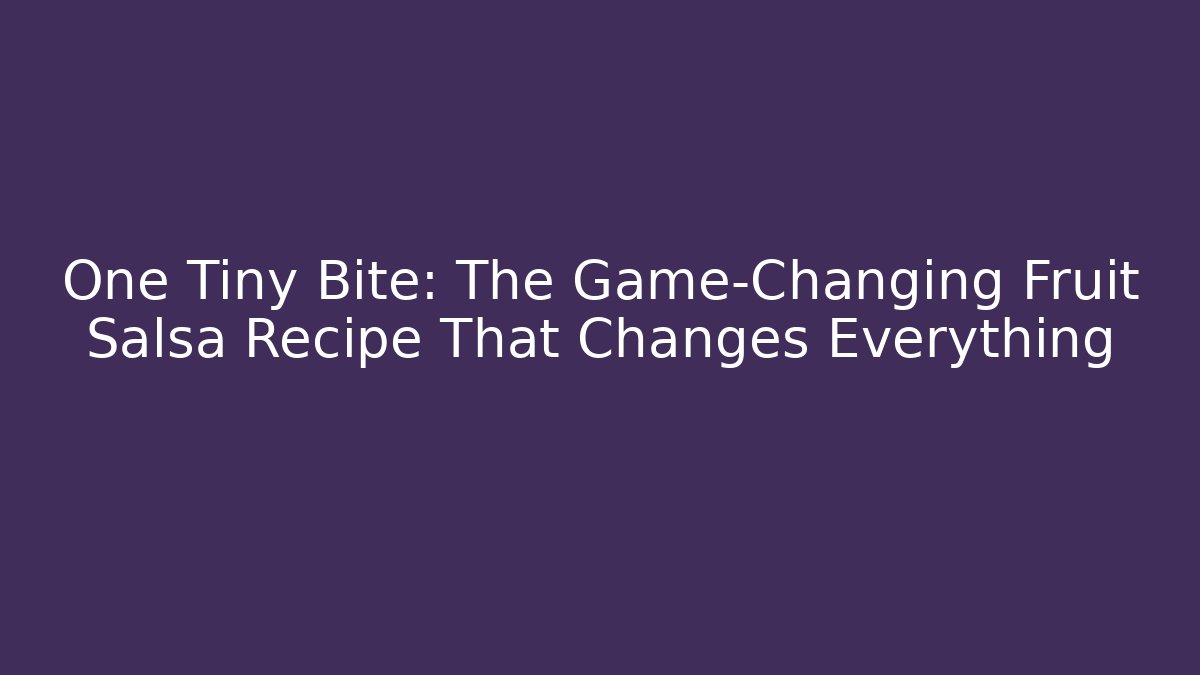 One Tiny Bite: The Game-Changing Fruit Salsa Recipe That Changes Everything