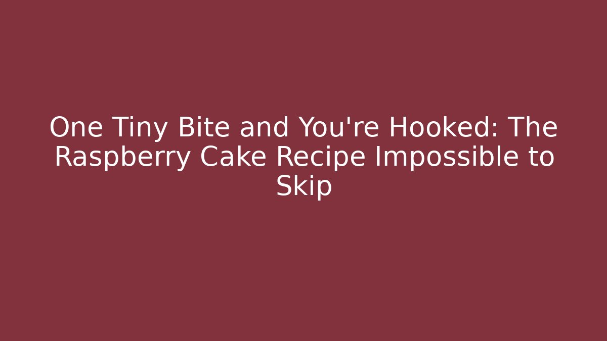 One Tiny Bite and You're Hooked: The Raspberry Cake Recipe Impossible to Skip
