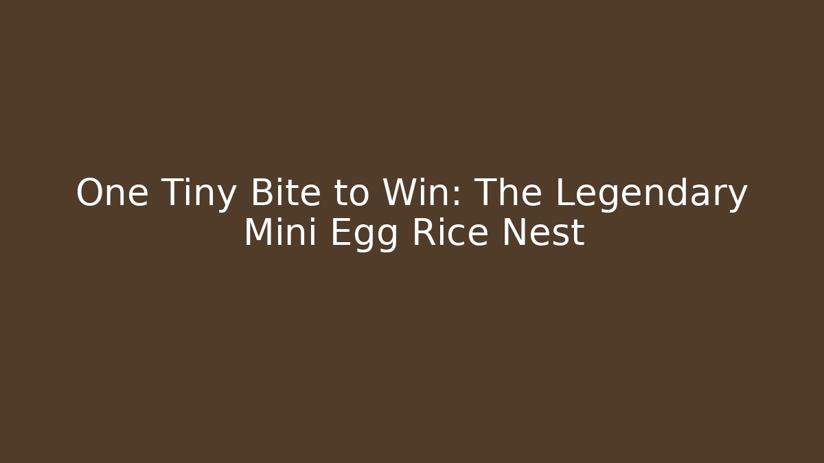 One Tiny Bite to Win: The Legendary Mini Egg Rice Nest