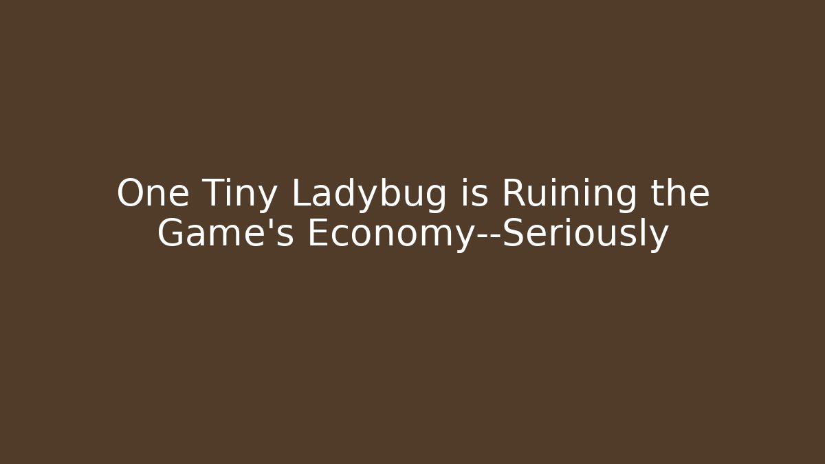 One Tiny Ladybug is Ruining the Game's Economy—Seriously