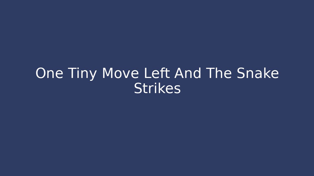 One Tiny Move Left And The Snake Strikes