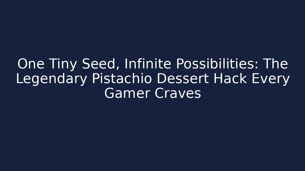 One Tiny Seed, Infinite Possibilities: The Legendary Pistachio Dessert Hack Every Gamer Craves