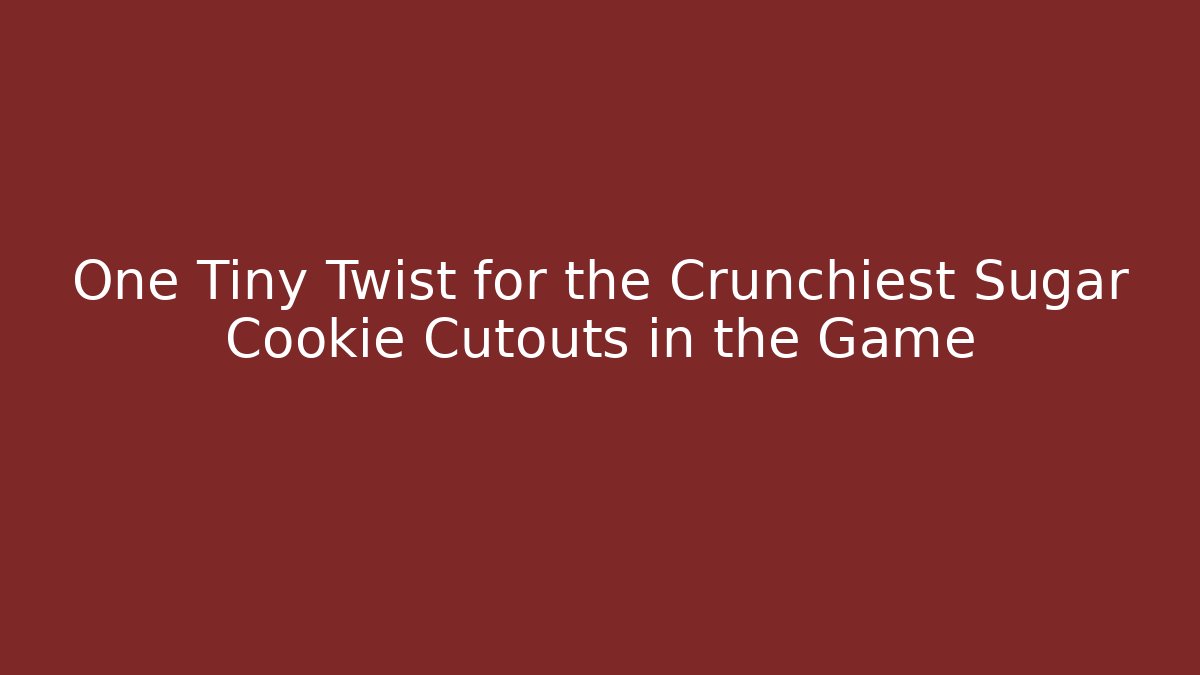 One Tiny Twist for the Crunchiest Sugar Cookie Cutouts in the Game