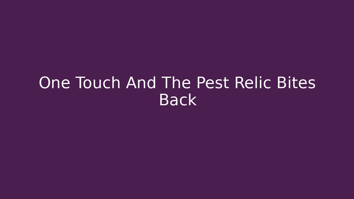 One Touch And The Pest Relic Bites Back