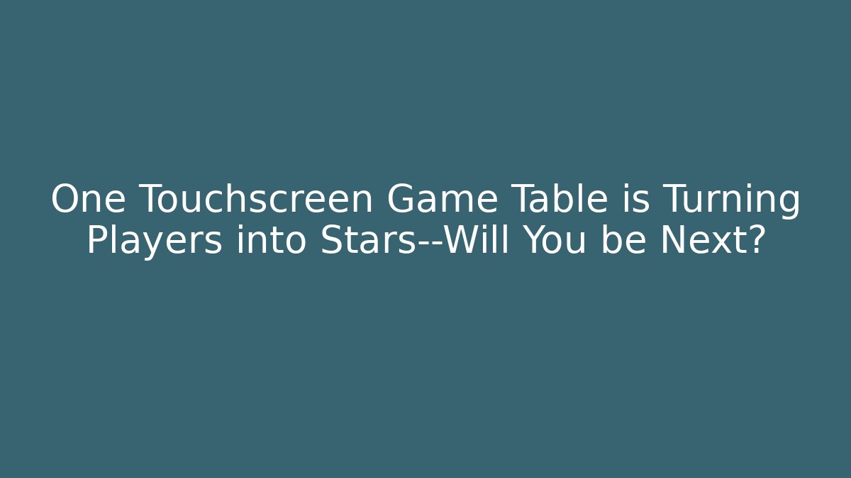 One Touchscreen Game Table is Turning Players into Stars—Will You be Next?