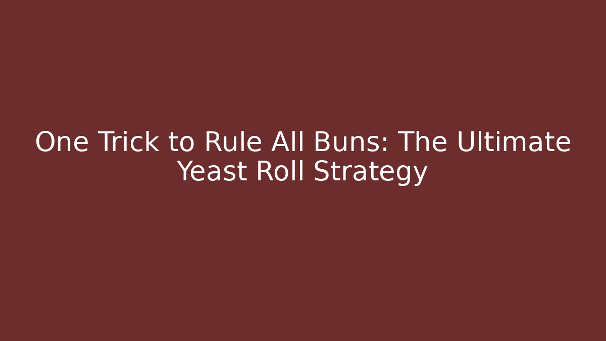 One Trick to Rule All Buns: The Ultimate Yeast Roll Strategy