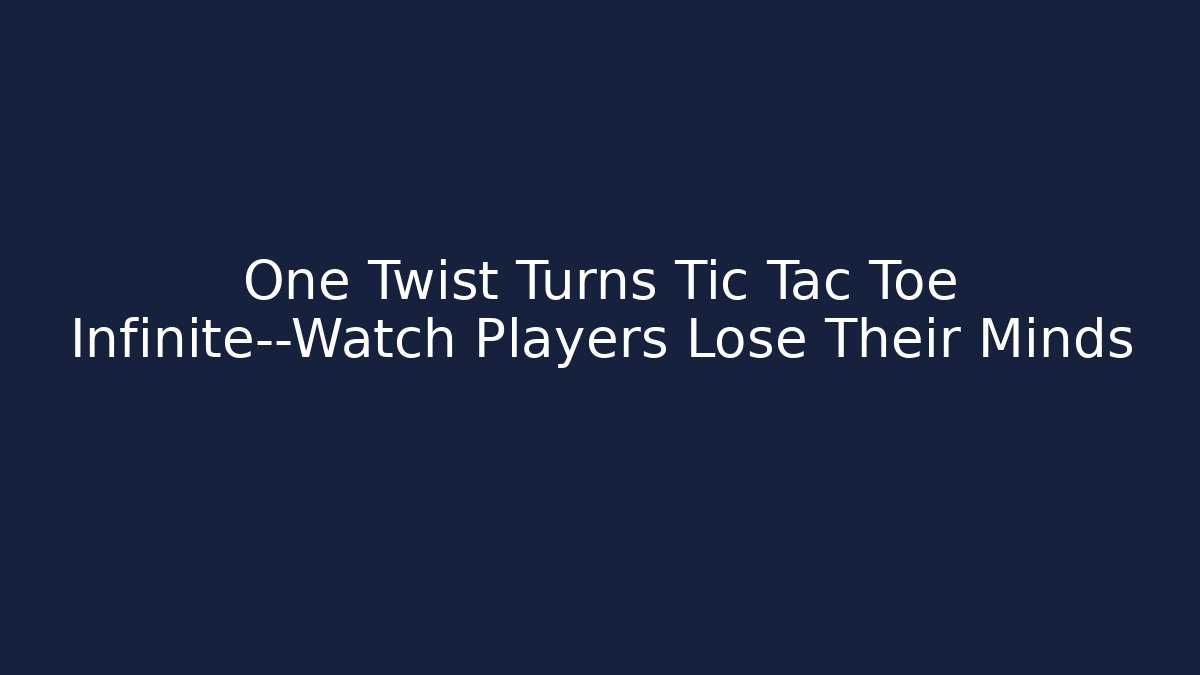 One Twist Turns Tic Tac Toe Infinite—Watch Players Lose Their Minds