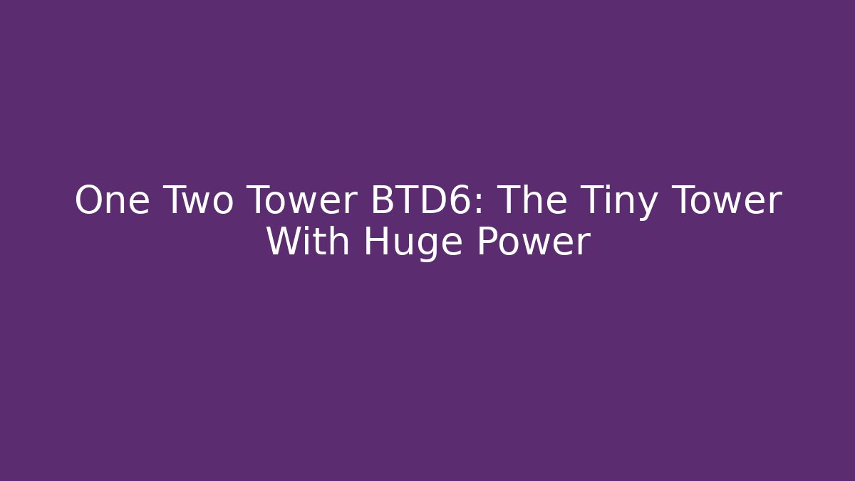One Two Tower BTD6: The Tiny Tower With Huge Power - Critter Realm