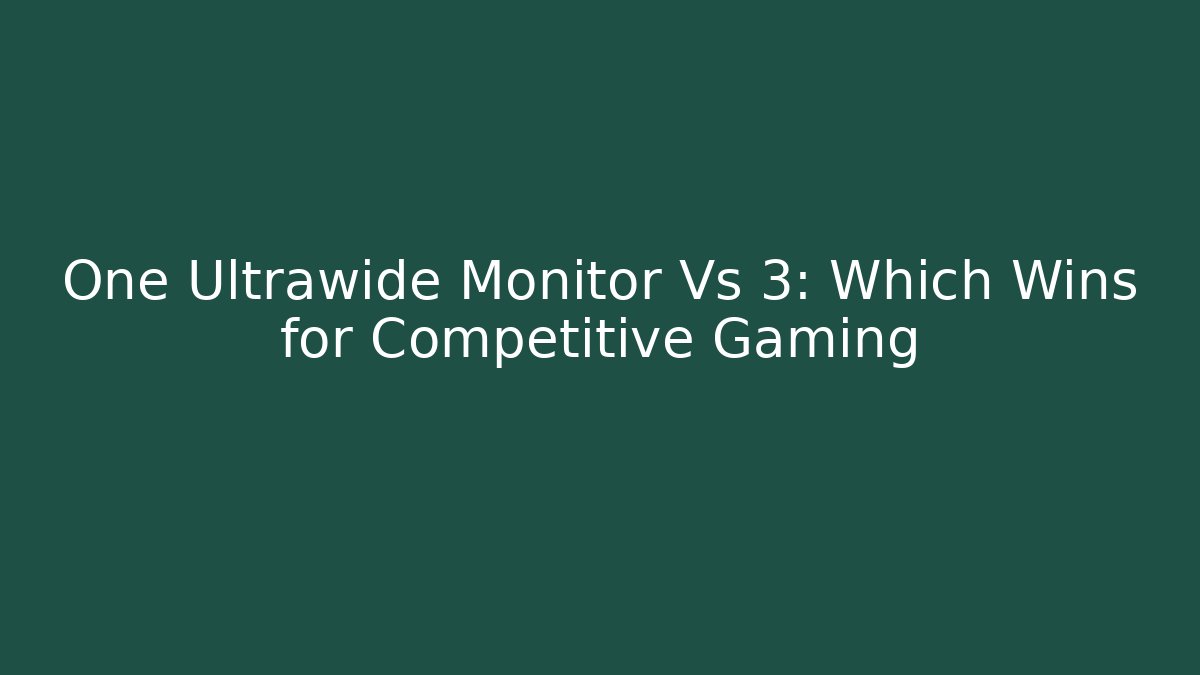 One Ultrawide Monitor Vs 3: Which Wins for Competitive Gaming