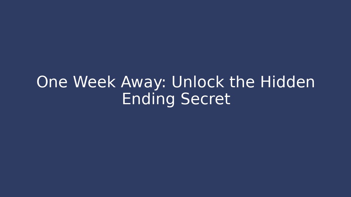 One Week Away: Unlock the Hidden Ending Secret