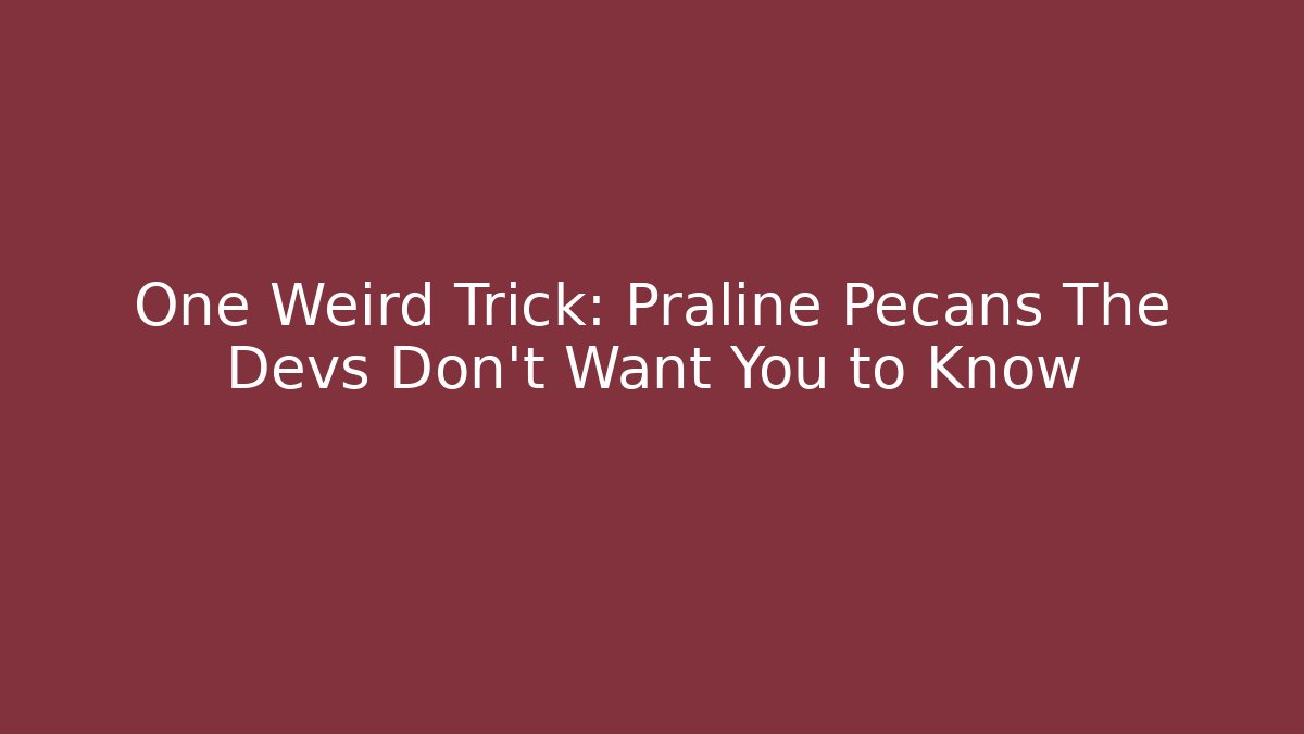 One Weird Trick: Praline Pecans The Devs Don't Want You to Know