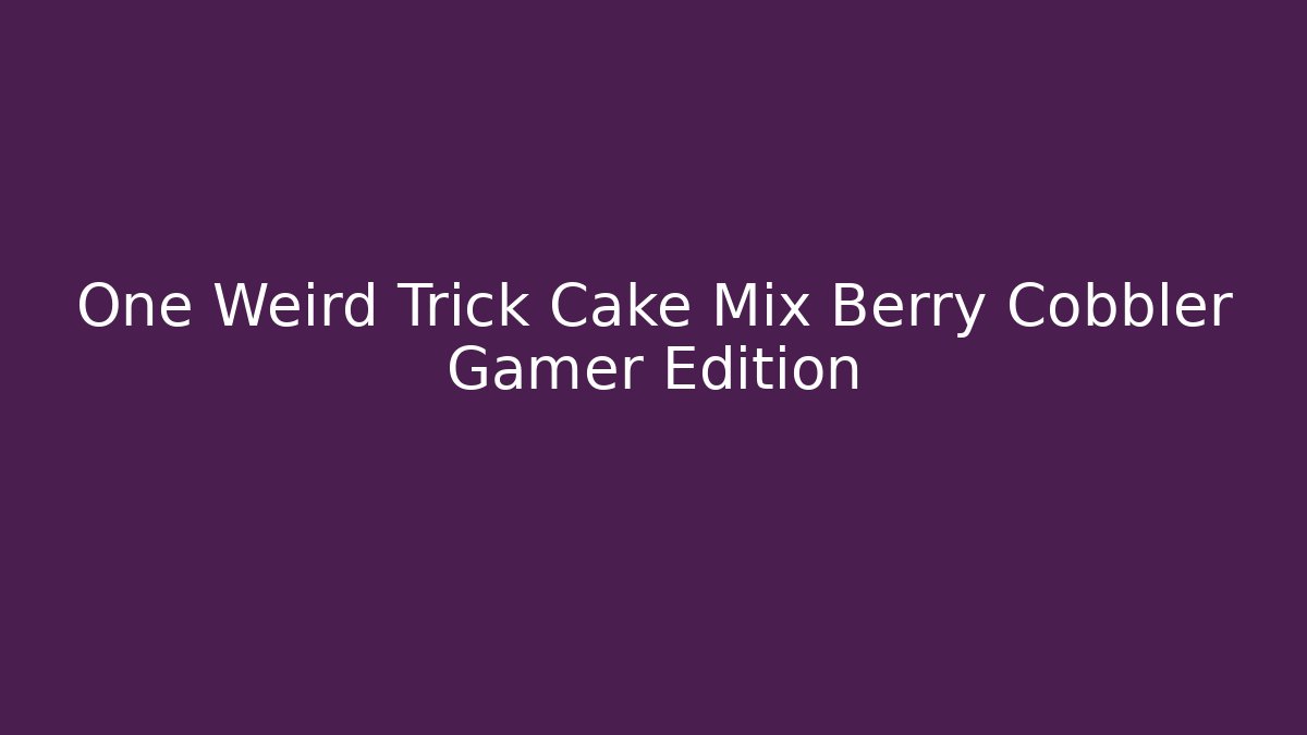 One Weird Trick Cake Mix Berry Cobbler Gamer Edition