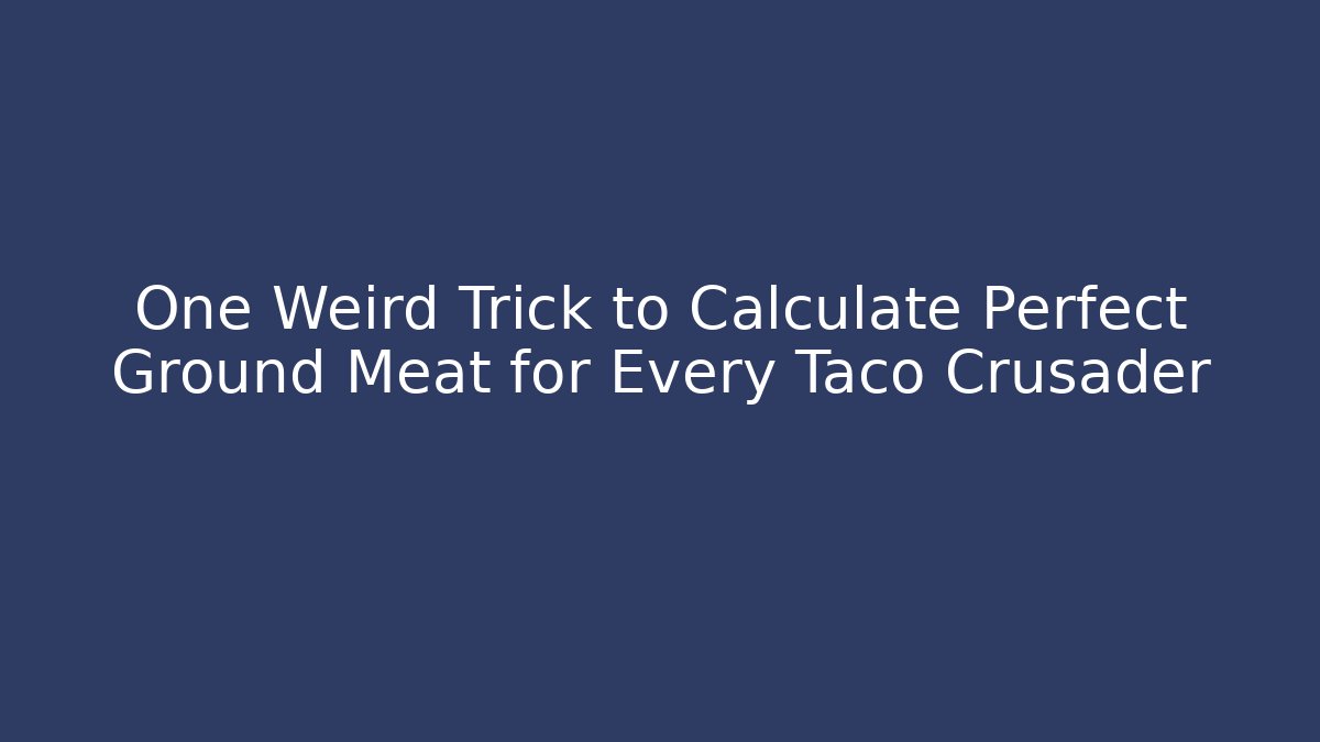 One Weird Trick to Calculate Perfect Ground Meat for Every Taco Crusader - Critter Realm