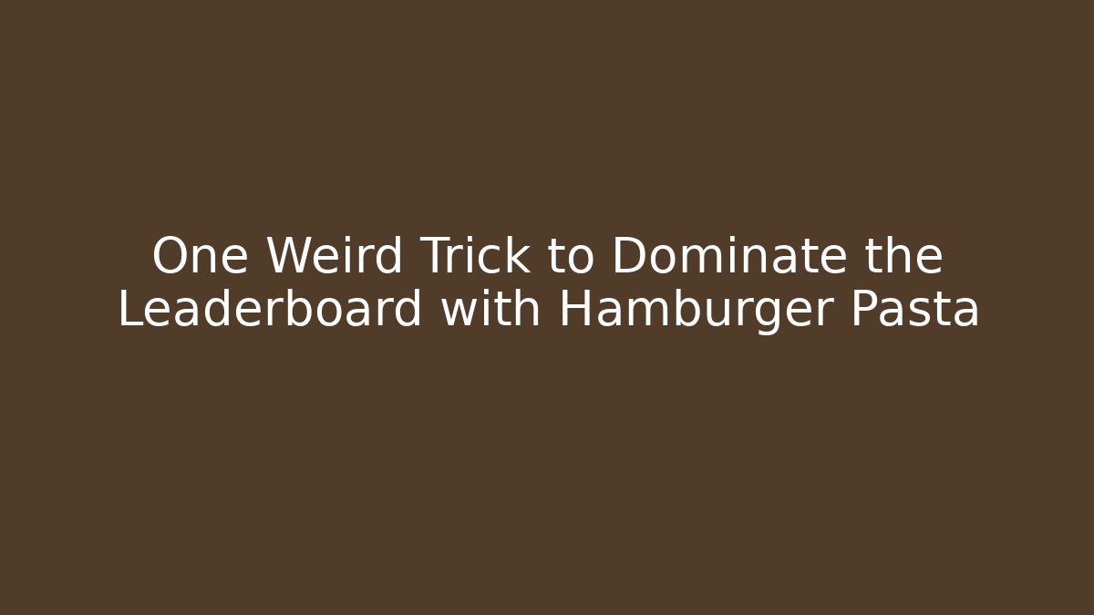 One Weird Trick to Dominate the Leaderboard with Hamburger Pasta