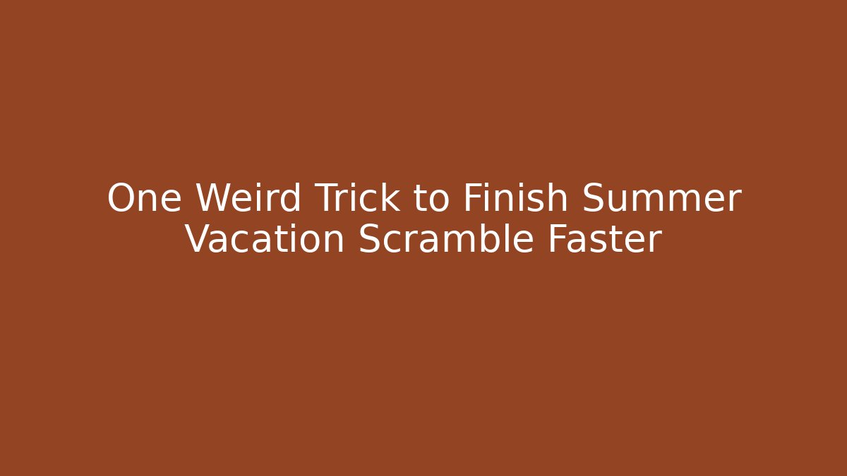 One Weird Trick to Finish Summer Vacation Scramble Faster