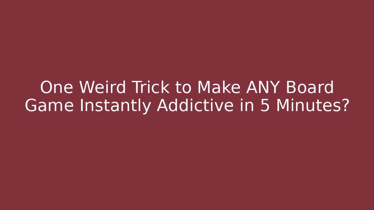 One Weird Trick to Make ANY Board Game Instantly Addictive in 5 Minutes?