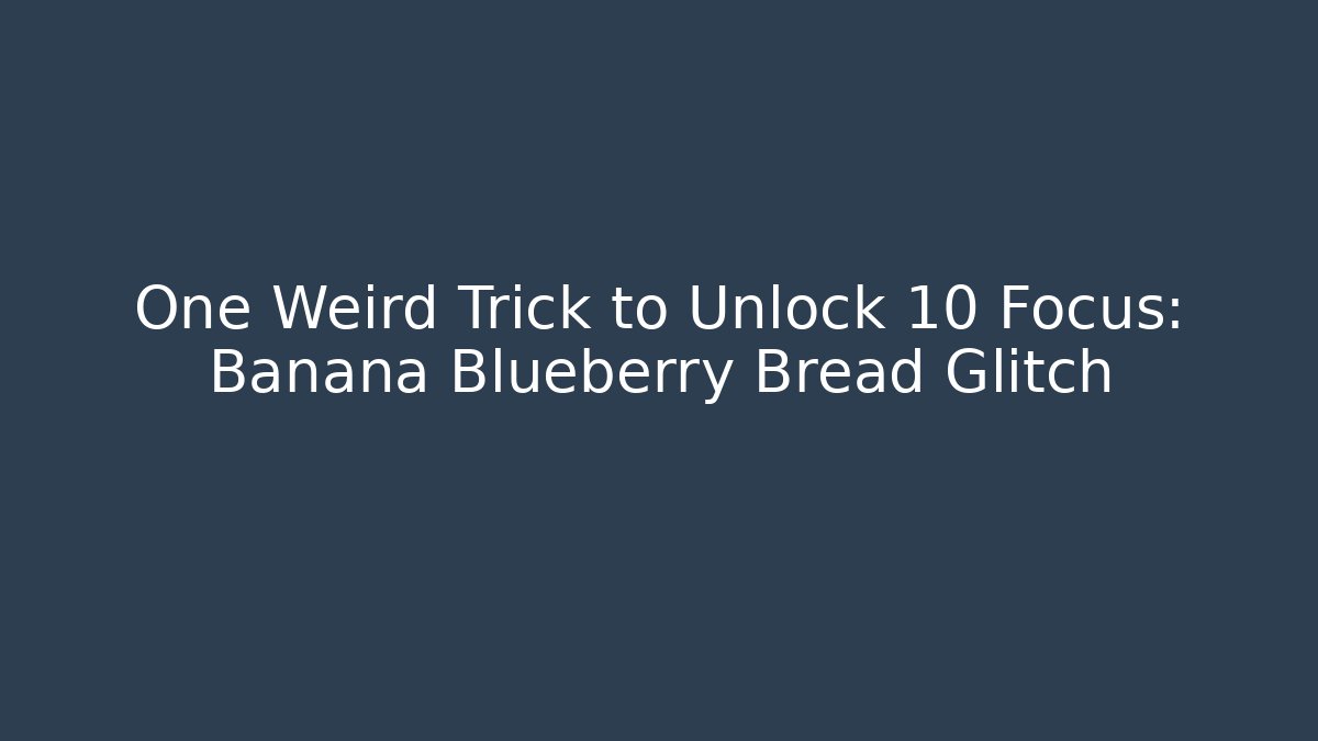 One Weird Trick to Unlock +10 Focus: Banana Blueberry Bread Glitch