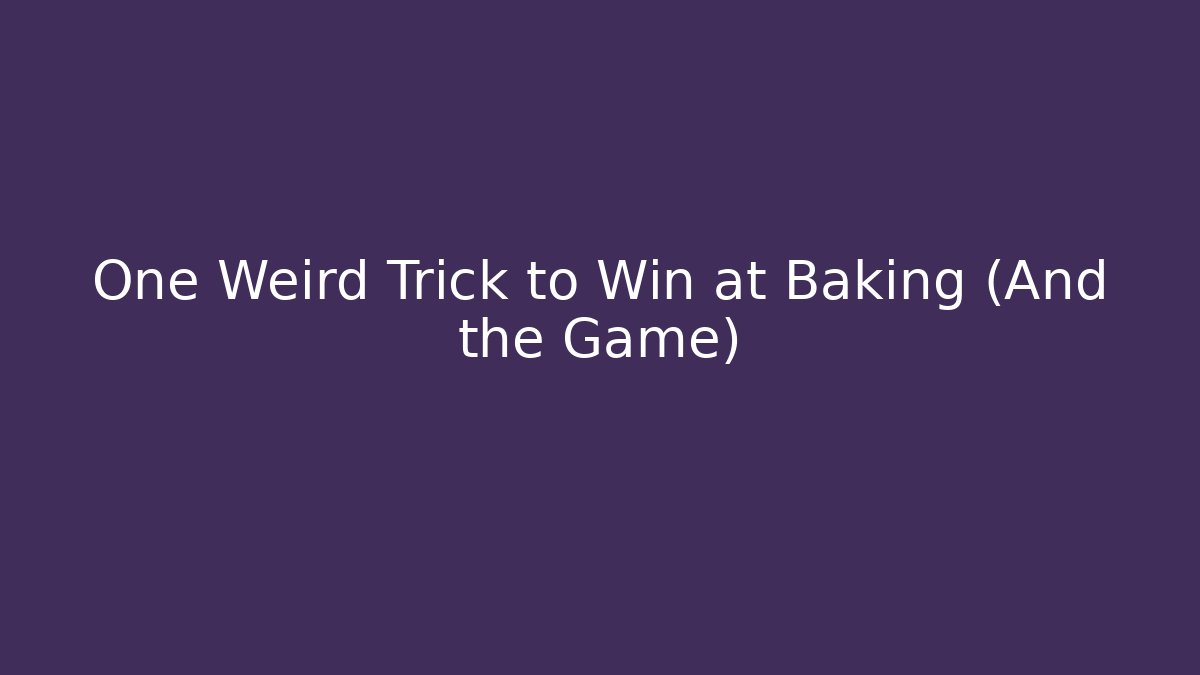 One Weird Trick to Win at Baking (And the Game)