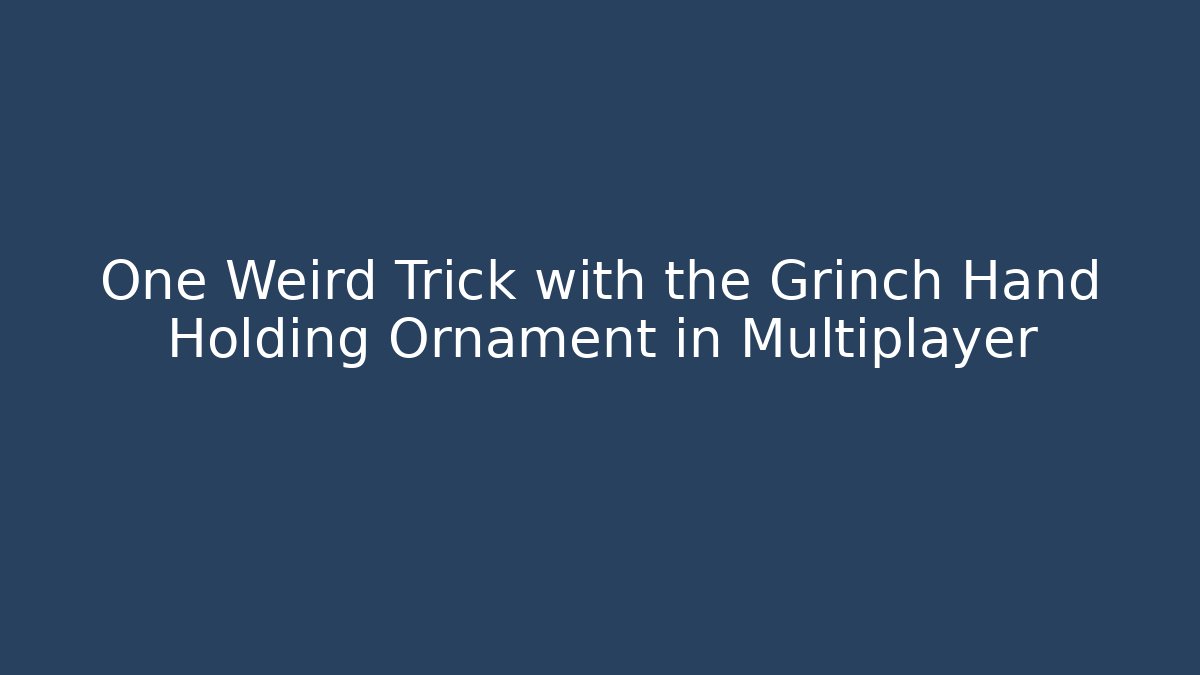 One Weird Trick with the Grinch Hand Holding Ornament in Multiplayer