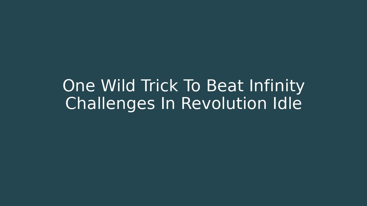 One Wild Trick To Beat Infinity Challenges In Revolution Idle