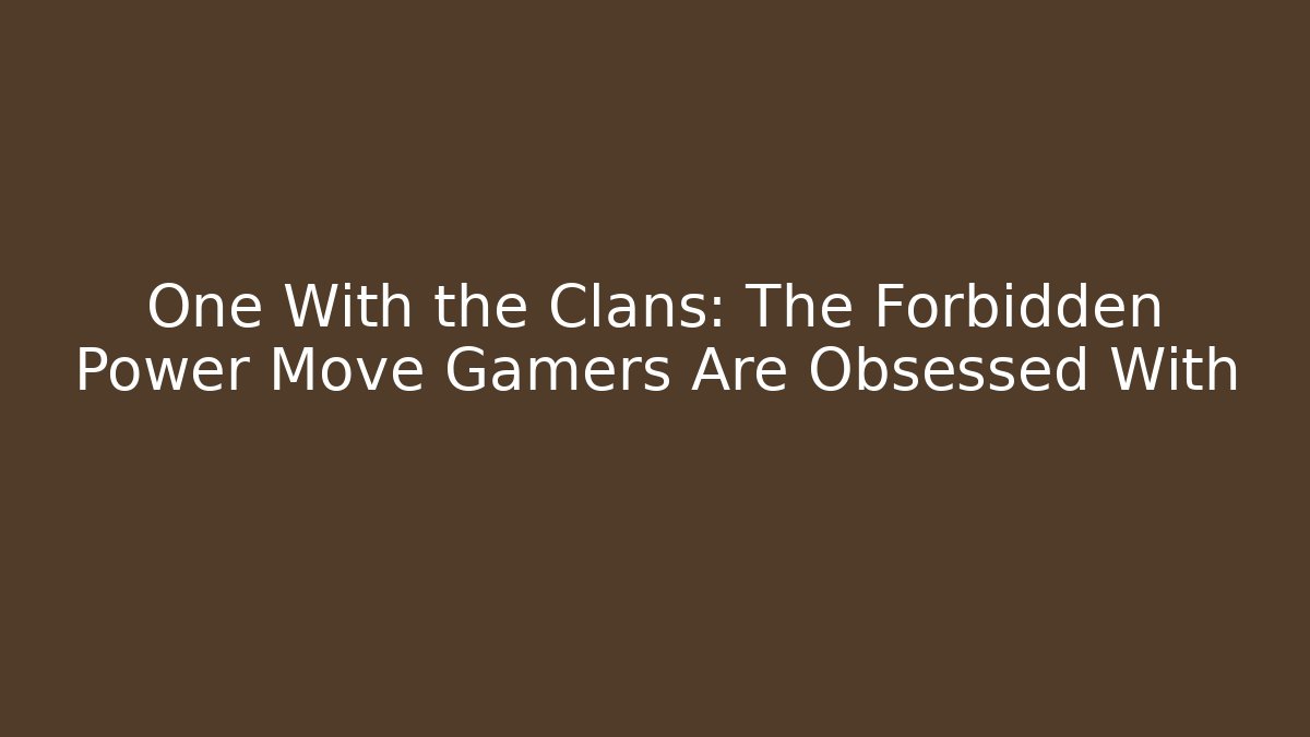 One With the Clans: The Forbidden Power Move Gamers Are Obsessed With