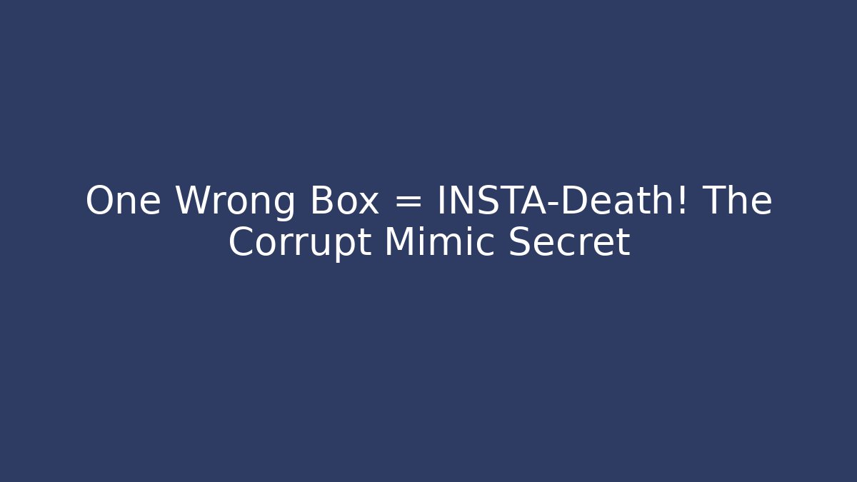 One Wrong Box = INSTA-Death! The Corrupt Mimic Secret