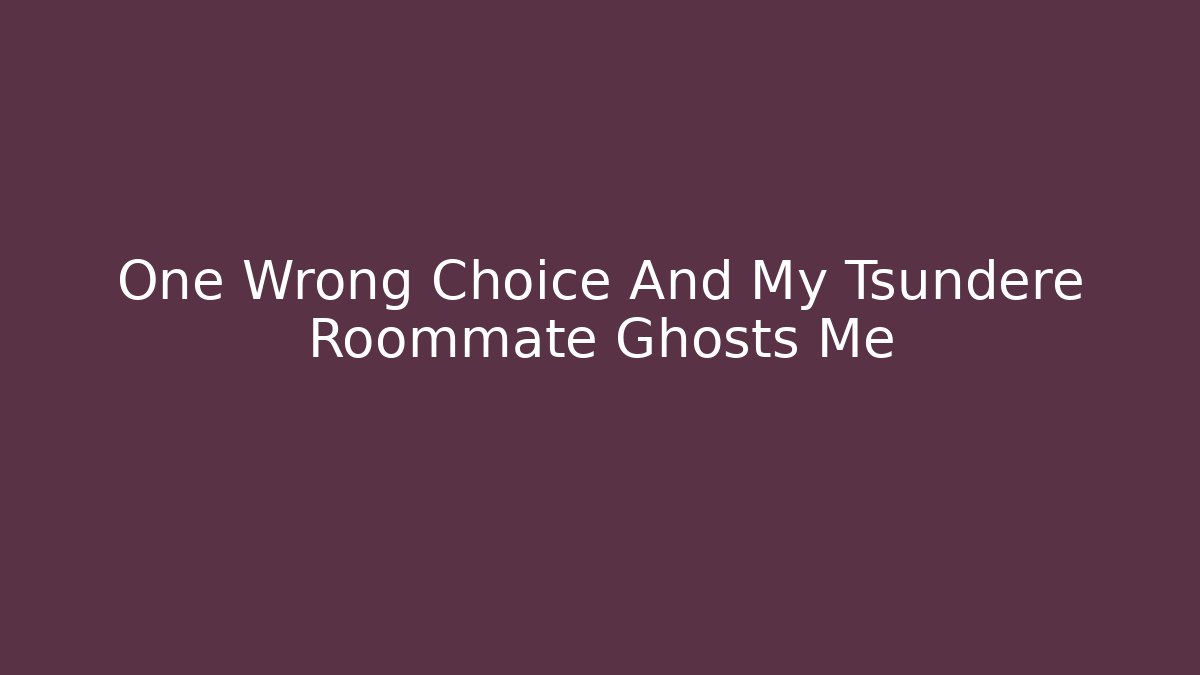 One Wrong Choice And My Tsundere Roommate Ghosts Me