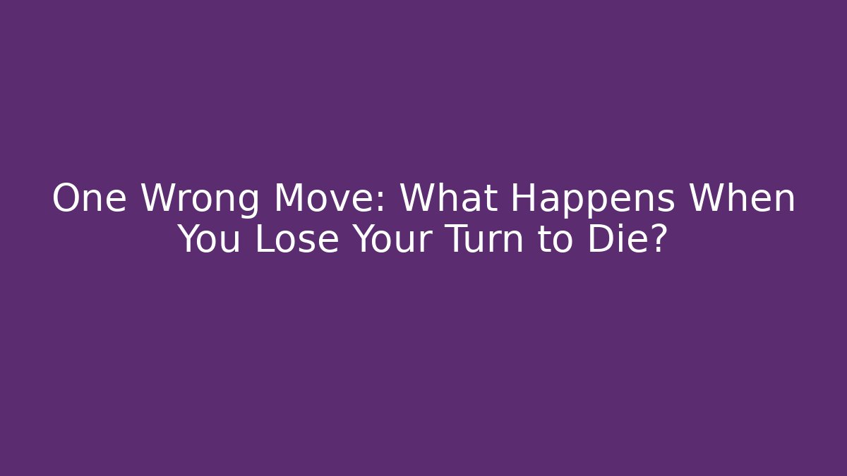One Wrong Move: What Happens When You Lose Your Turn to Die?