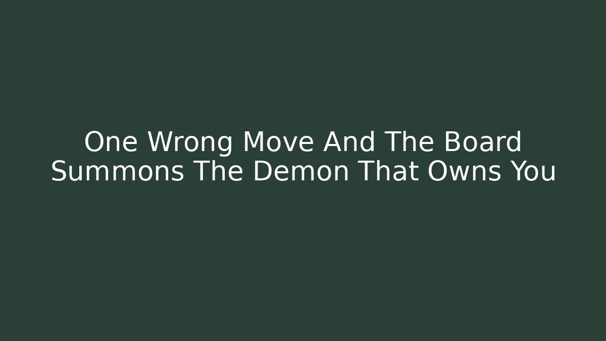 One Wrong Move And The Board Summons The Demon That Owns You