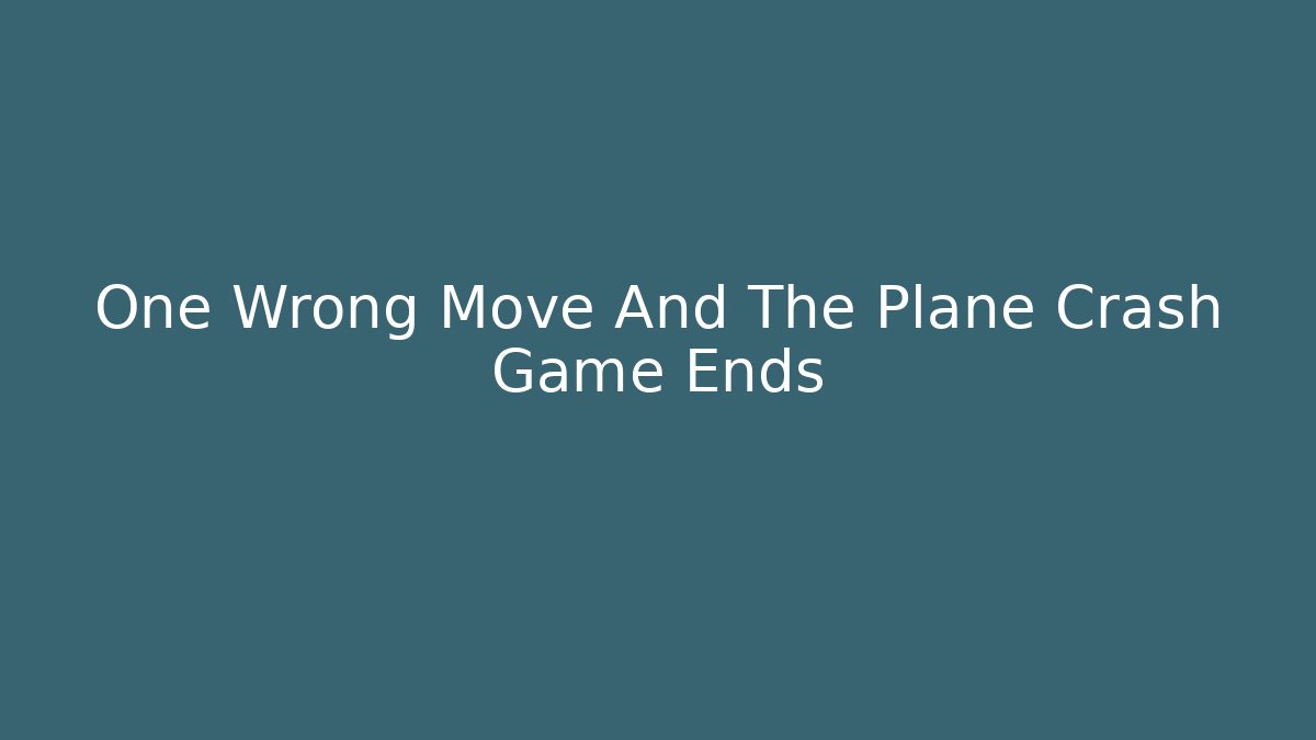One Wrong Move And The Plane Crash Game Ends