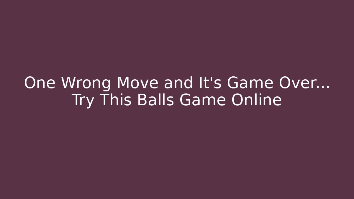 One Wrong Move and It’s Game Over… Try This Balls Game Online